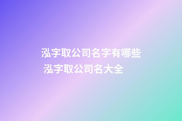 泓字取公司名字有哪些 泓字取公司名大全-第1張-公司起名-玄機派
